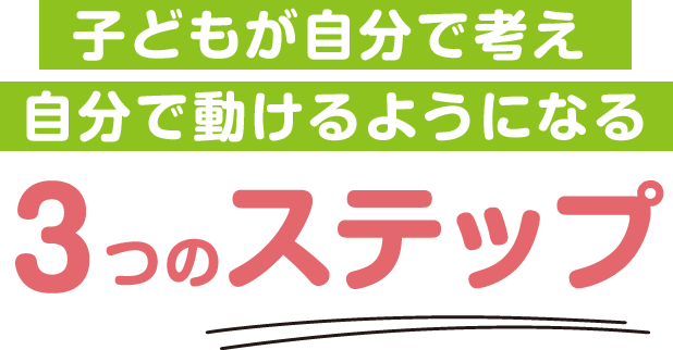 子どもが自分で考え自分で動けるようになる３つのステップ