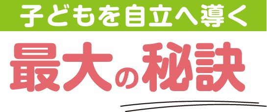 子どもを自立へ導く最大の秘訣